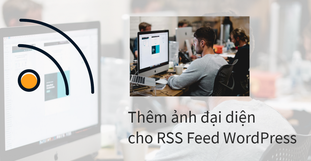 Hướng dẫn thêm ảnh đại diện của bài viêt (post thumbnail) vào WordPress RSS Feed
